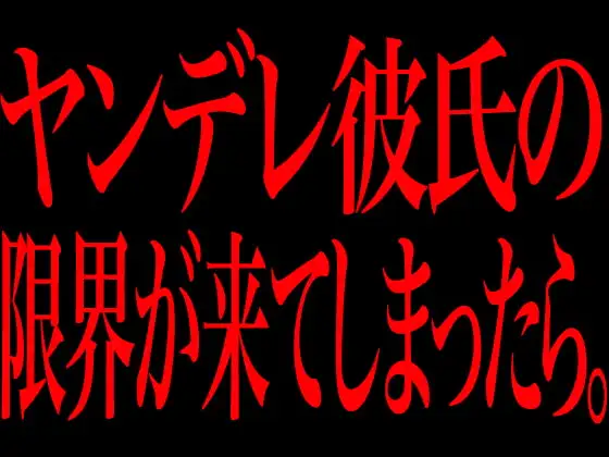 ヤンデレ彼氏の限界が来てしまったら。