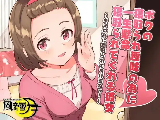 ボクの寝取られ趣味の為に一生懸命寝取られてくれる彼女 ～キミの為に寝取られてあげるねっ!～