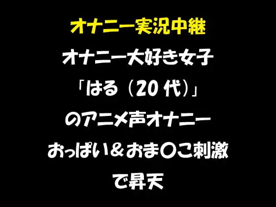 オナニー実況中継 オナニー大好き女子 「はる(20代)」 のアニメ声オナニー おっぱい&おま〇こ刺激で昇天