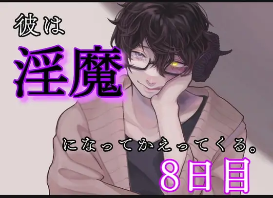 彼は、淫魔になって帰ってくる。8日目