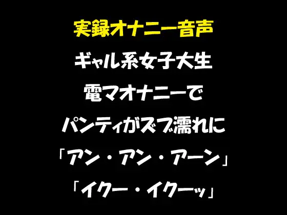 実録オナニー音声 ギャル系女子大生 電マオナニーでパンティがズブ濡れに 「アン・アン・アーン」「イクー・イクーッ」