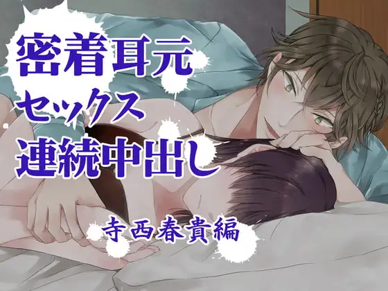 『密着耳元セックス 連続中出し』 寺西春貴編