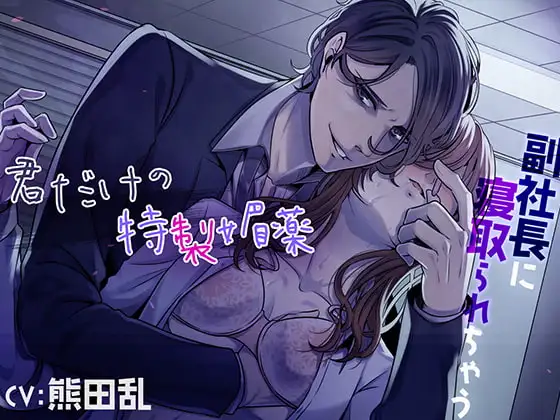 君だけの特製媚薬～副社長に寝取られちゃう～