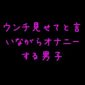 ウンチを見たがる男子のオナニー