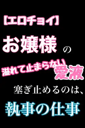 【エロチョイ】お嬢様の溢れて止まらない愛液塞ぎ止めるのは、執事の仕事です。