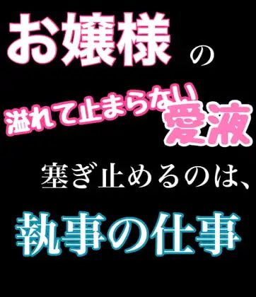 お嬢様の溢れて止まらない愛液塞ぎ止めるのは、執事の仕事です。