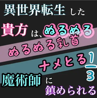 異世界転生したあなたは、ぬるぬるで、魔術師に鎮められる。  1/3 ぬるぬる乳首舐めとる
