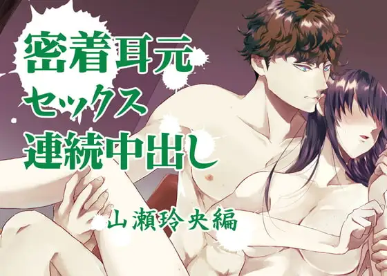 『密着耳元セックス 連続中出し』山瀬玲央編
