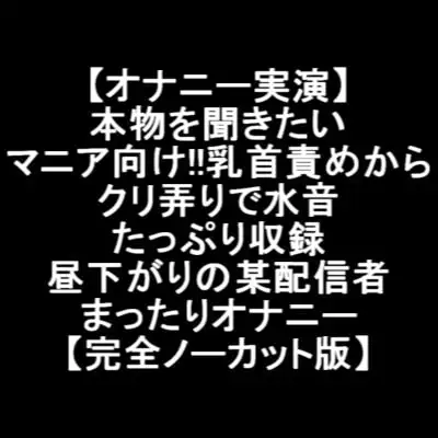 【オナニー実演】 本物を聞きたい マニア向け!!乳首責めから クリ弄りで水音 たっぷり収録 昼下がりの某配信者 まったりオナニー 【完全ノーカット版】