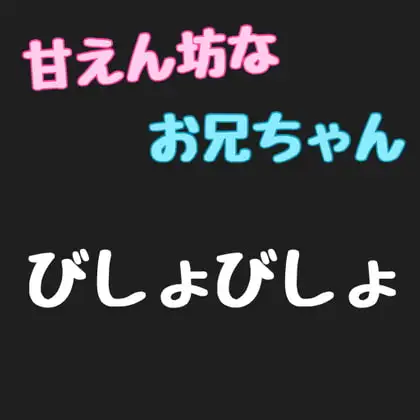 甘えん坊なお兄ちゃんびしょびしょ