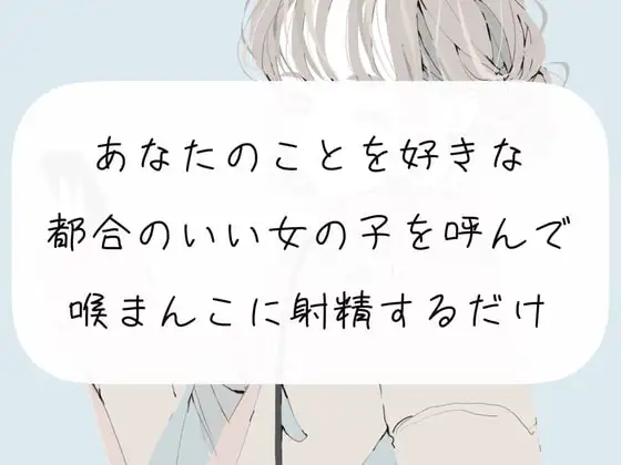 【イラマチオ】あなたのことを好きな都合のいい女の子を呼んで、喉まんこに射精するだけ【オナホ】