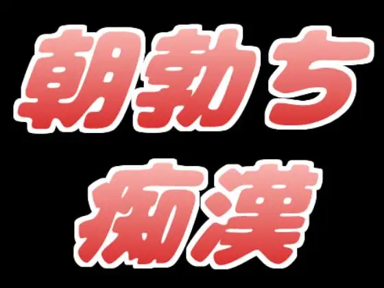 朝勃ちしてるんで、とりあえず、痴漢してもいいですか