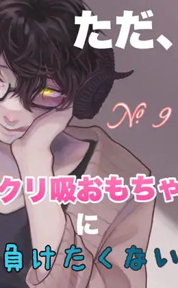 No.9 ただ、クリ吸おもちゃに負けたくない。