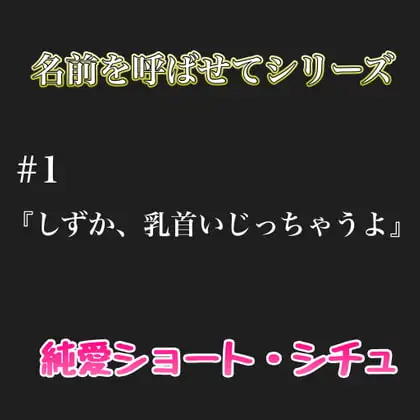 名前を呼ばせてシーリズ # 1『しずか、乳首いじっちゃうよ』
