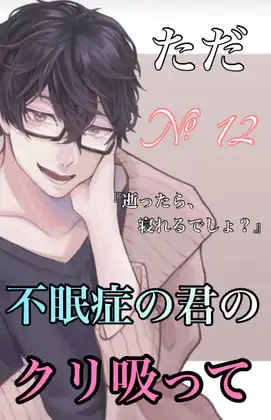 No.12 ただ、不眠症の君のクリを吸って