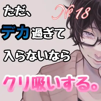 No.18 ただ、デカ過ぎて入らないならクリ吸いする。