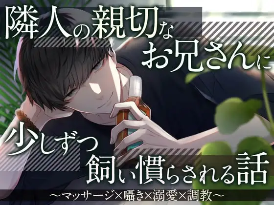 隣人の親切なお兄さんに少しずつ飼い慣らされる話～マッサージ×囁き×溺愛×調教～