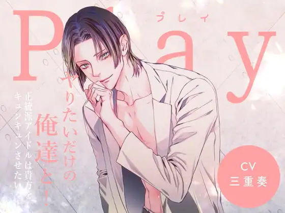 Play/ヤりたいだけの俺達と! -正統派アイドルは貴方をキュンキュンさせたいっ!-