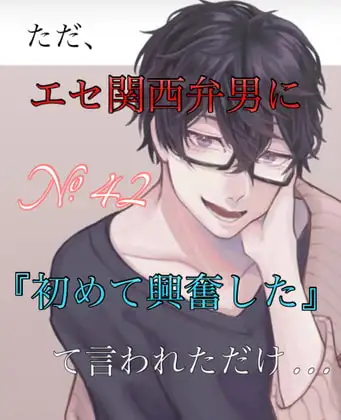No.42 ただ、エセ関西弁男に『初めて興奮した』て言われただけ…