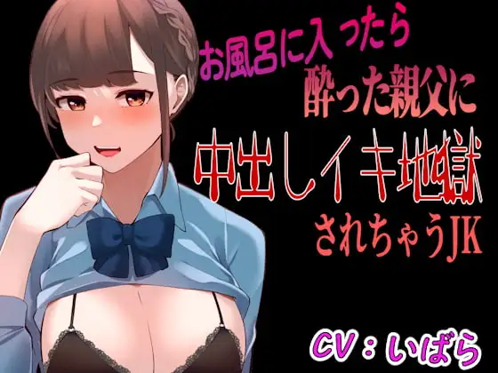 【台本公開】風呂に入っていたら酔った父の会社の人に襲われ、中出しイキ地獄に感じちゃうJK