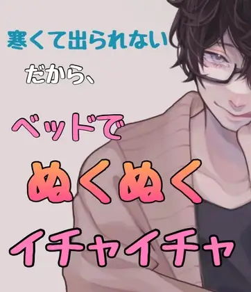 寒くて出られない。だから、ベッドでぬくぬくイチャイチャ
