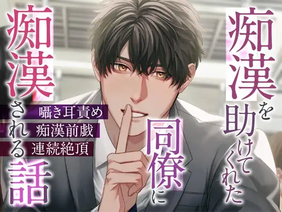 痴漢を助けてくれた同僚に痴漢される話×囁き耳責め×痴漢前戯×連続絶頂