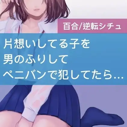 【百合】片想いしてる子を男のふりしてペニバンで犯してたら逆転されちゃった